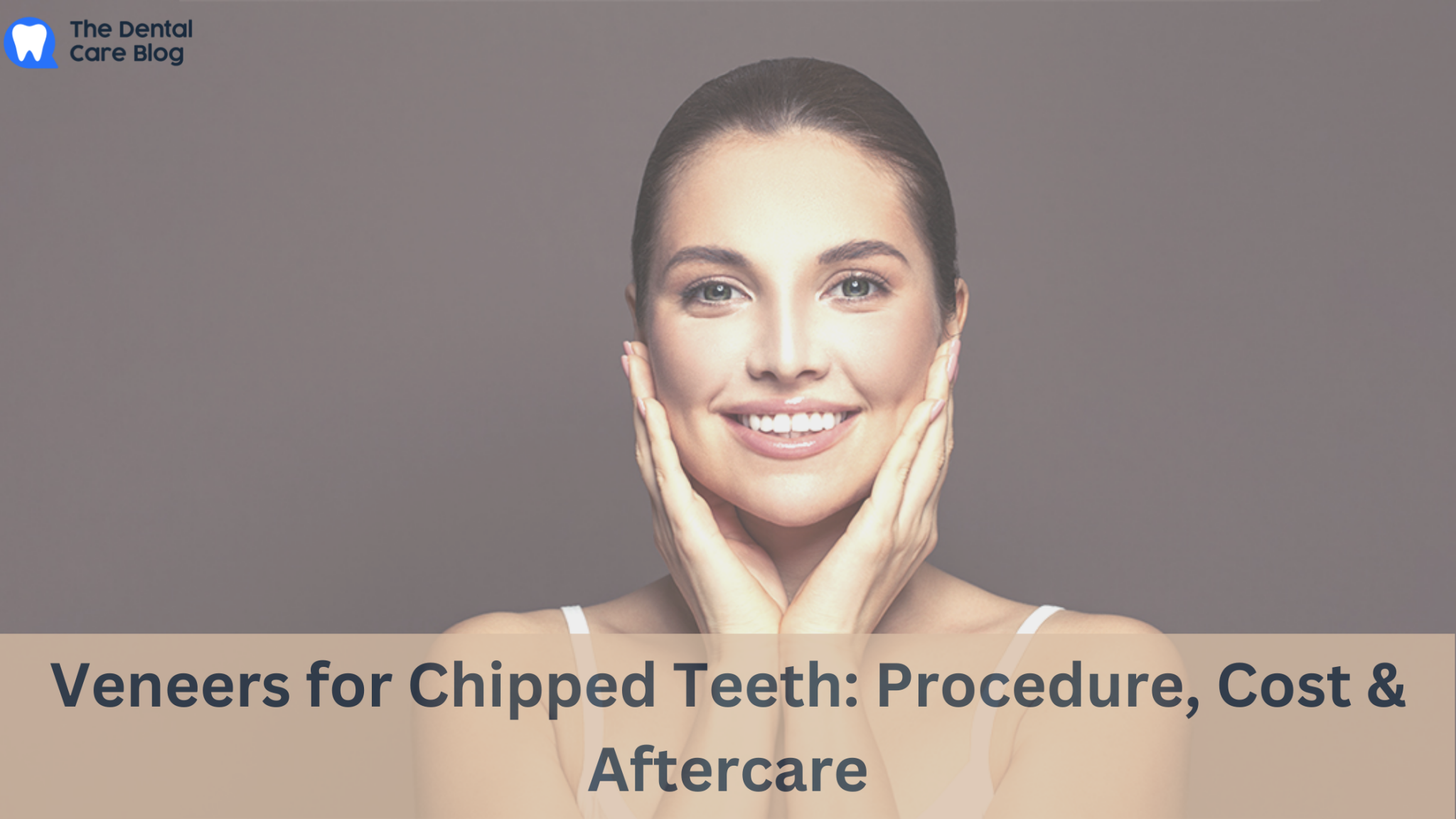 Veneers for Chipped Teeth Procedure, Cost & Aftercare